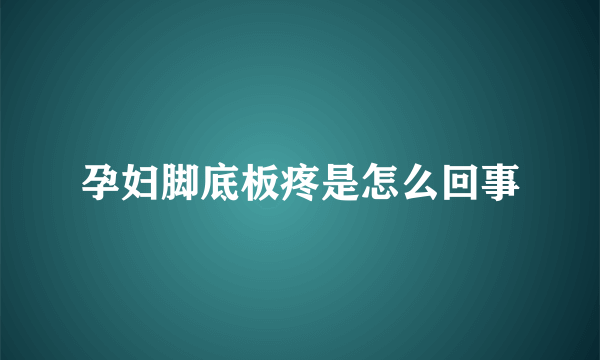 孕妇脚底板疼是怎么回事