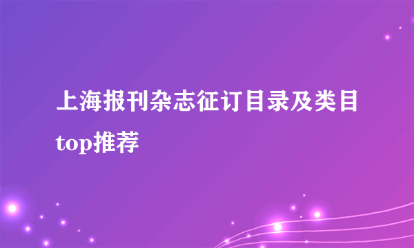 上海报刊杂志征订目录及类目top推荐