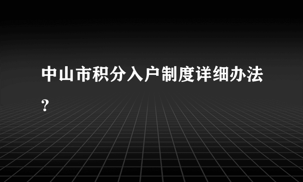 中山市积分入户制度详细办法？