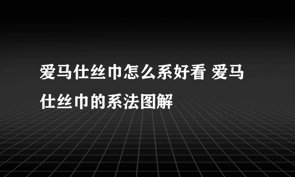 爱马仕丝巾怎么系好看 爱马仕丝巾的系法图解