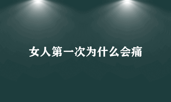 女人第一次为什么会痛