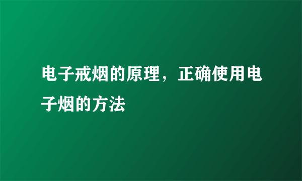 电子戒烟的原理，正确使用电子烟的方法