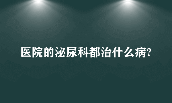 医院的泌尿科都治什么病?