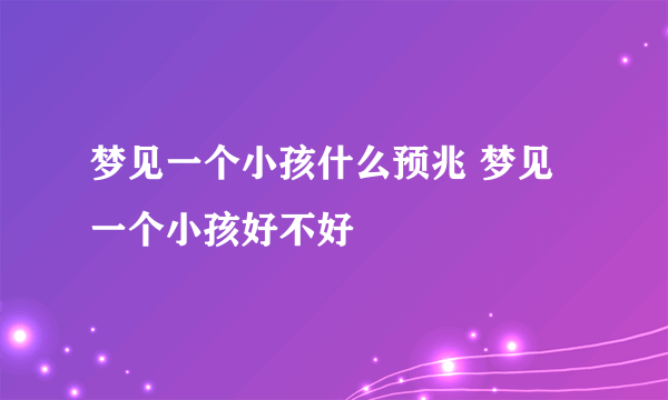 梦见一个小孩什么预兆 梦见一个小孩好不好