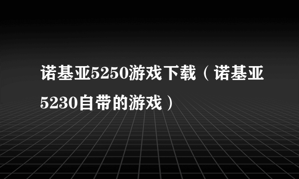 诺基亚5250游戏下载（诺基亚5230自带的游戏）