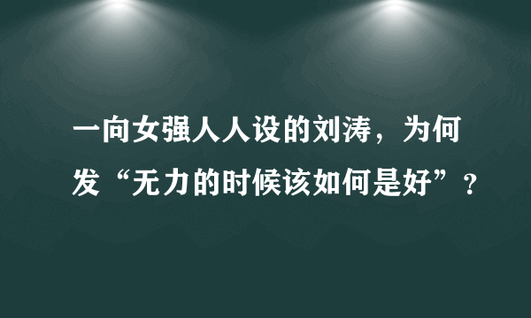 一向女强人人设的刘涛，为何发“无力的时候该如何是好”？