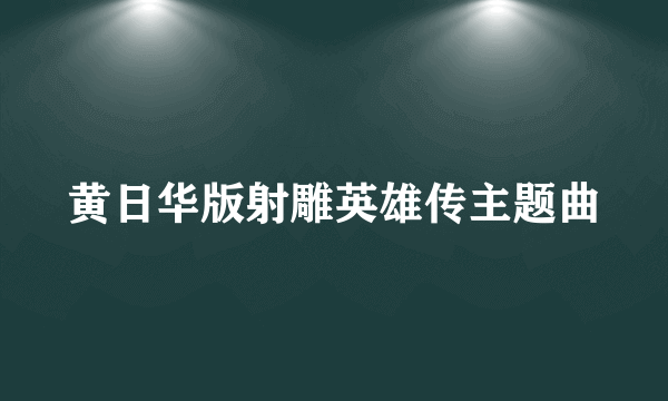 黄日华版射雕英雄传主题曲