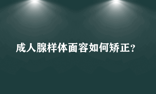 成人腺样体面容如何矫正？