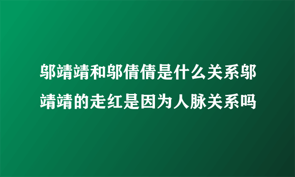 邬靖靖和邬倩倩是什么关系邬靖靖的走红是因为人脉关系吗