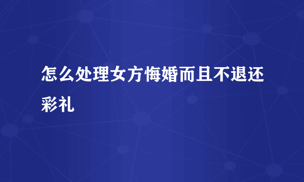 怎么处理女方悔婚而且不退还彩礼