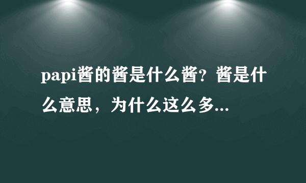 papi酱的酱是什么酱？酱是什么意思，为什么这么多人爱用酱这个字？