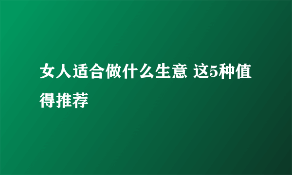 女人适合做什么生意 这5种值得推荐