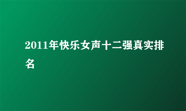 2011年快乐女声十二强真实排名