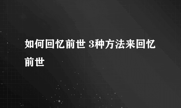 如何回忆前世 3种方法来回忆前世