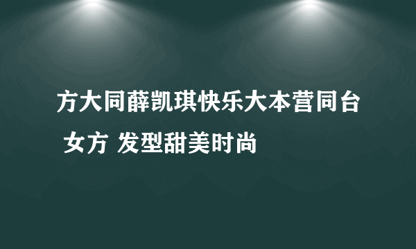 方大同薛凯琪快乐大本营同台 女方 发型甜美时尚