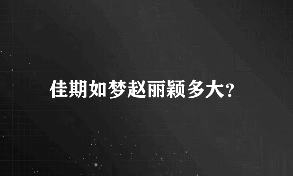 佳期如梦赵丽颖多大？