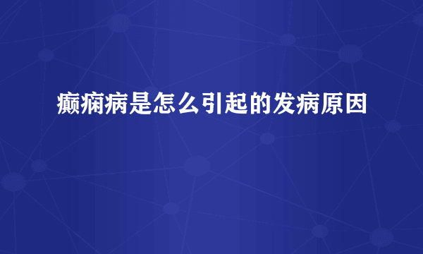 癫痫病是怎么引起的发病原因