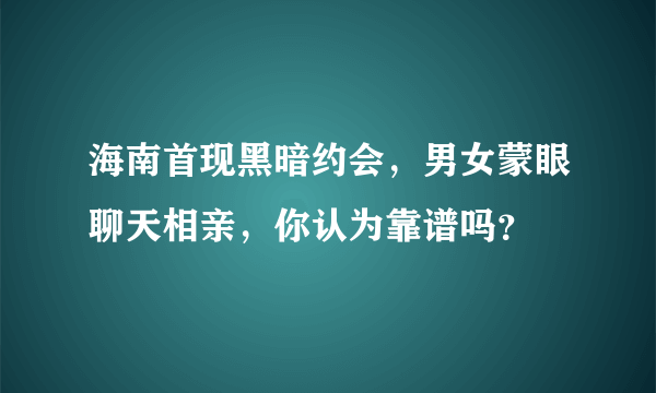 海南首现黑暗约会，男女蒙眼聊天相亲，你认为靠谱吗？