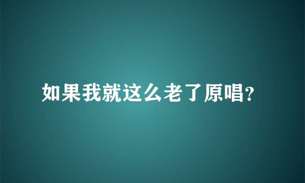 如果我就这么老了原唱？