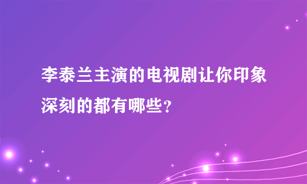 李泰兰主演的电视剧让你印象深刻的都有哪些？