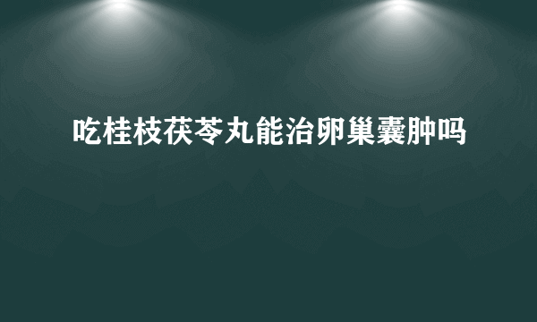 吃桂枝茯苓丸能治卵巢囊肿吗