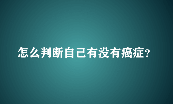 怎么判断自己有没有癌症？