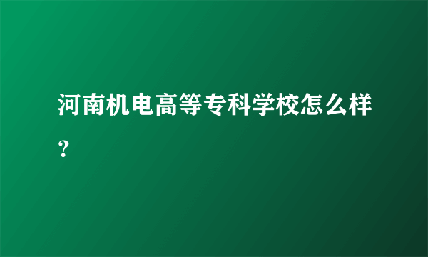 河南机电高等专科学校怎么样？