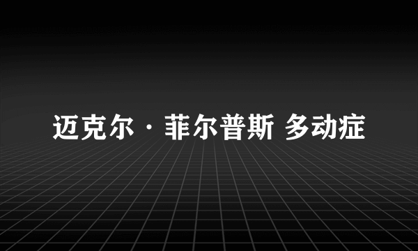 迈克尔·菲尔普斯 多动症