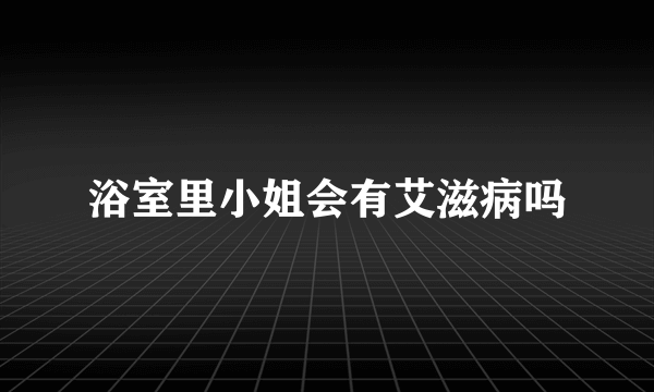 浴室里小姐会有艾滋病吗