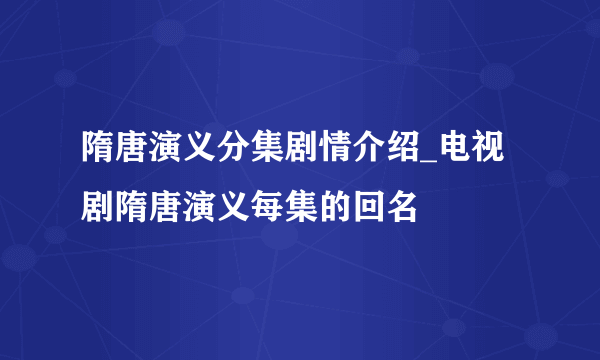 隋唐演义分集剧情介绍_电视剧隋唐演义每集的回名