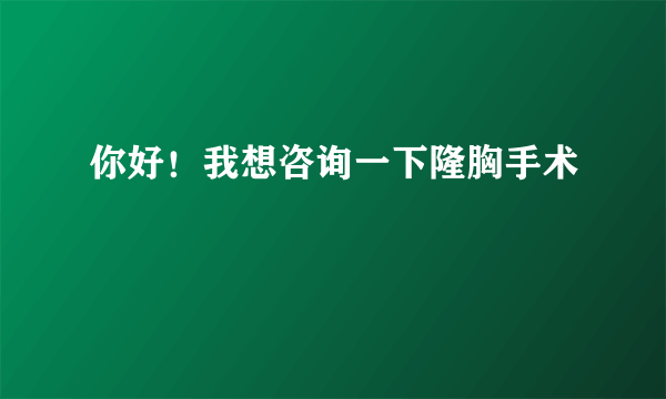 你好！我想咨询一下隆胸手术