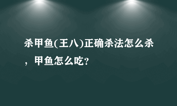 杀甲鱼(王八)正确杀法怎么杀，甲鱼怎么吃？