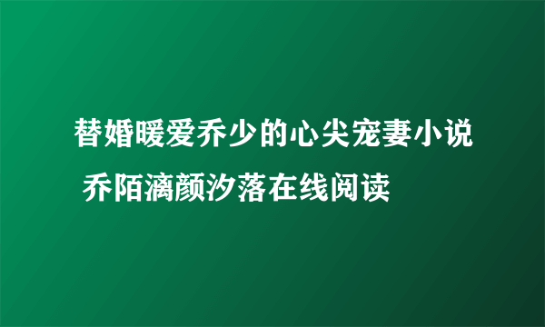 替婚暖爱乔少的心尖宠妻小说 乔陌漓颜汐落在线阅读