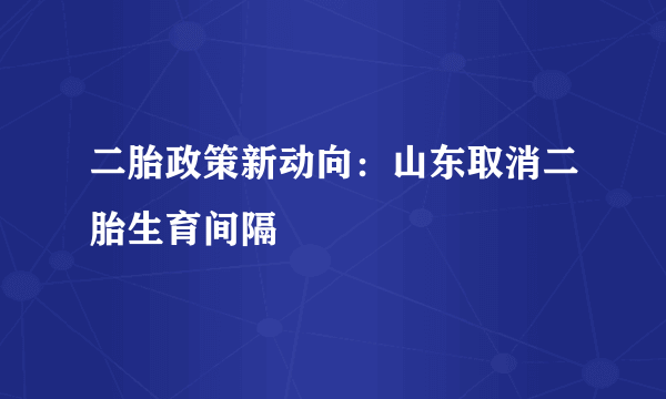 二胎政策新动向：山东取消二胎生育间隔