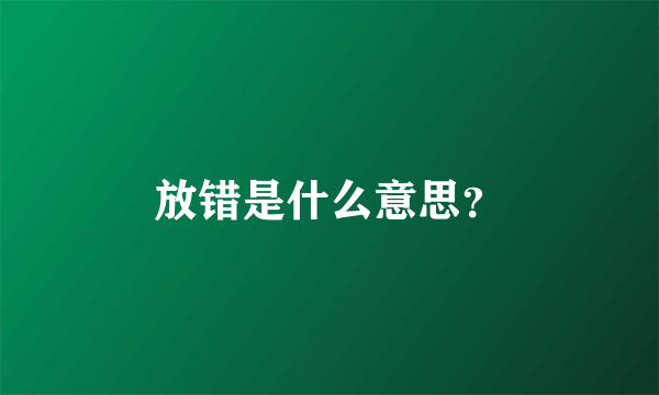 放错是什么意思？