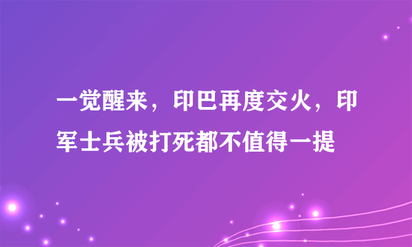 一觉醒来，印巴再度交火，印军士兵被打死都不值得一提