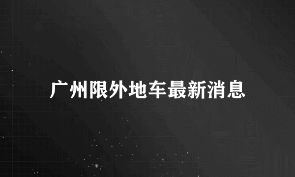 广州限外地车最新消息