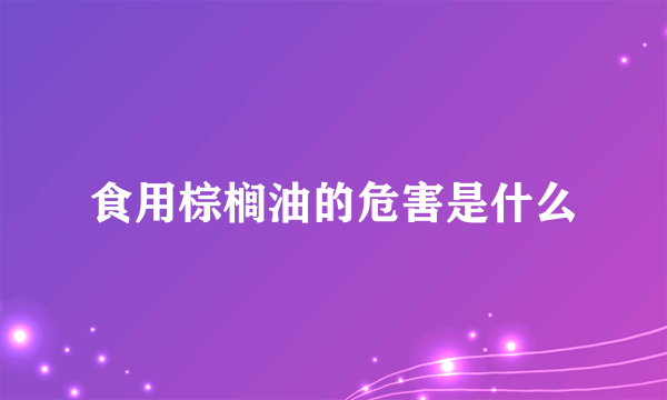 食用棕榈油的危害是什么