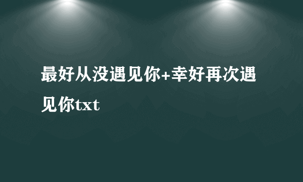 最好从没遇见你+幸好再次遇见你txt