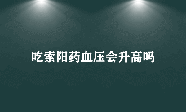 吃索阳药血压会升高吗