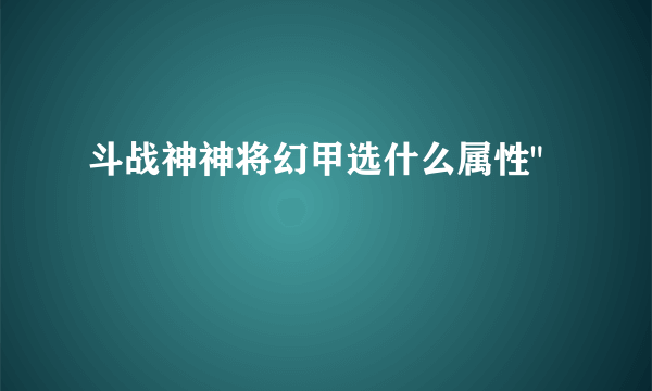 斗战神神将幻甲选什么属性