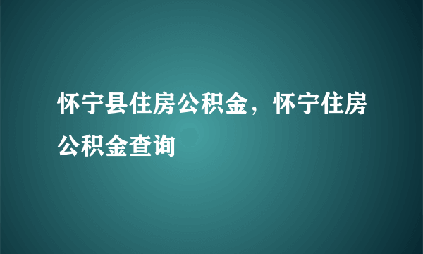 怀宁县住房公积金，怀宁住房公积金查询