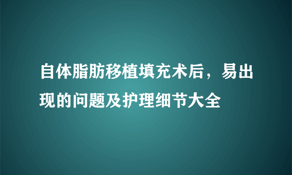 自体脂肪移植填充术后，易出现的问题及护理细节大全