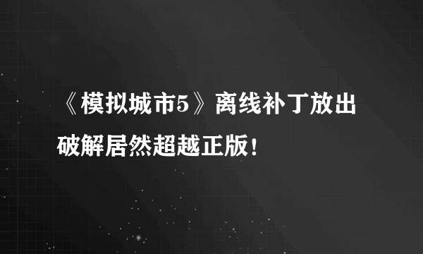 《模拟城市5》离线补丁放出 破解居然超越正版！