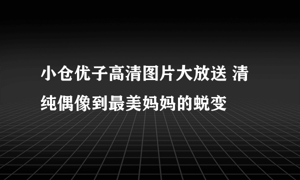 小仓优子高清图片大放送 清纯偶像到最美妈妈的蜕变