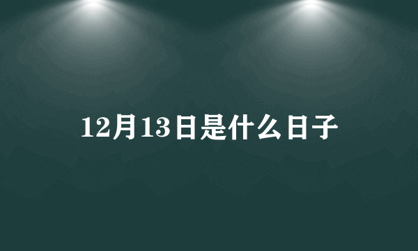 12月13日是什么日子