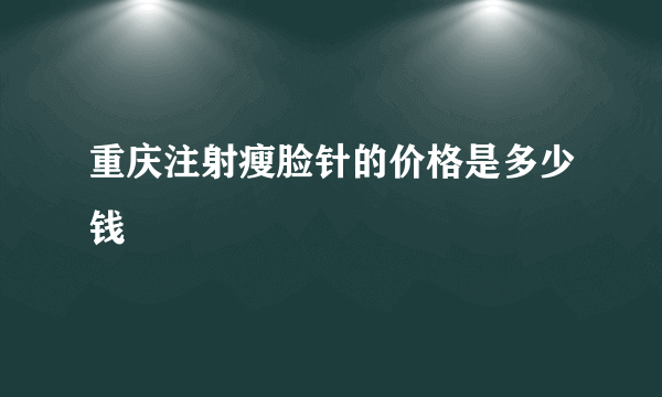 重庆注射瘦脸针的价格是多少钱