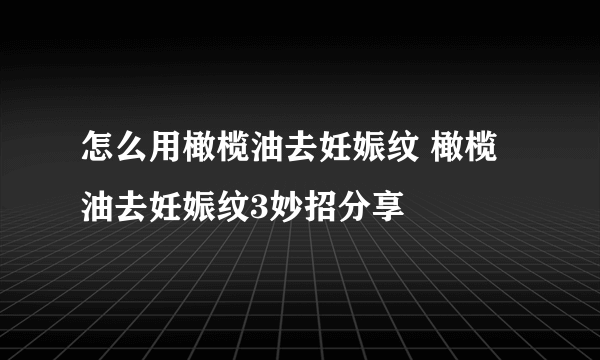 怎么用橄榄油去妊娠纹 橄榄油去妊娠纹3妙招分享