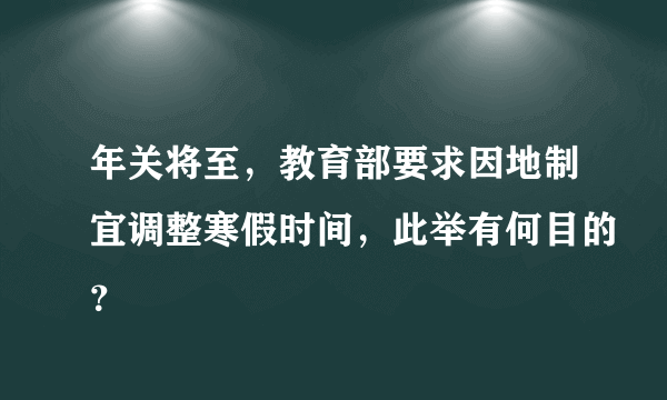 年关将至，教育部要求因地制宜调整寒假时间，此举有何目的？