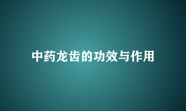 中药龙齿的功效与作用